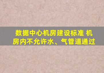 数据中心机房建设标准 机房内不允许水、气管道通过